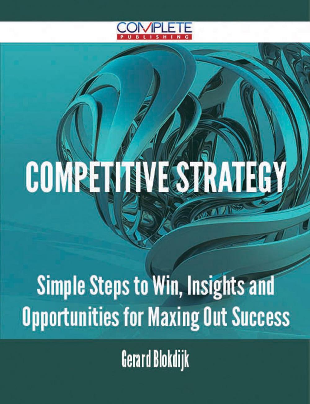 Big bigCover of Competitive Strategy - Simple Steps to Win, Insights and Opportunities for Maxing Out Success