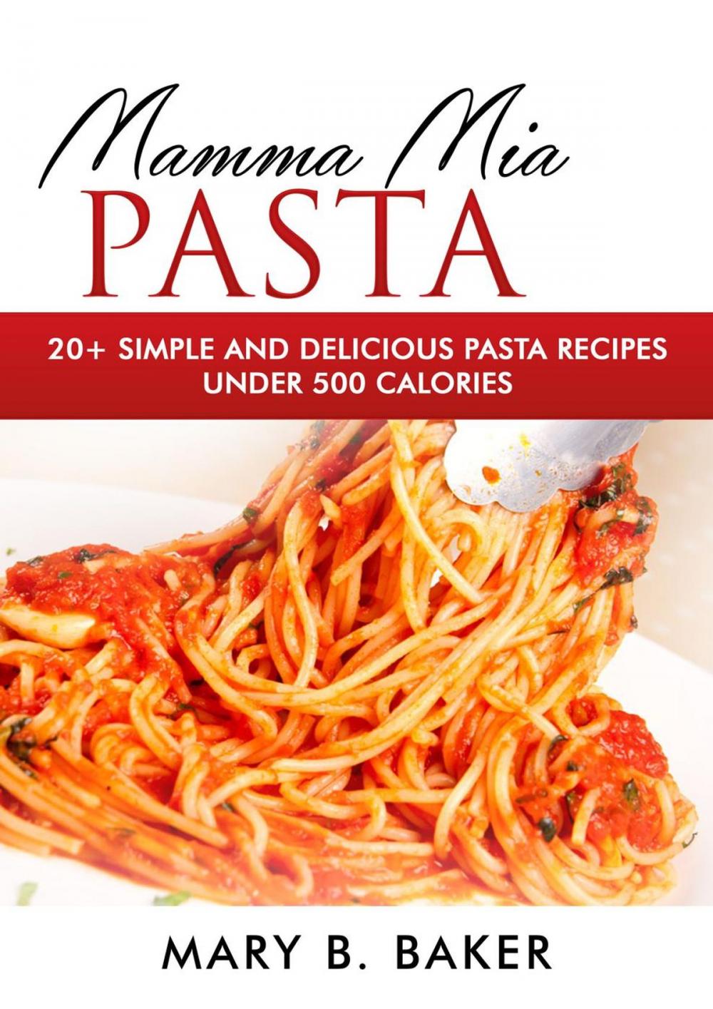 Big bigCover of Mamma Mia Pasta - 20+ Simple And Delicious Pasta Recipes Under 500 Calories