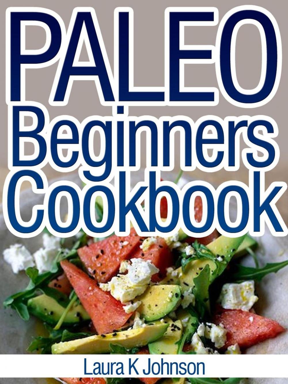 Big bigCover of Paleo Beginners Cookbook: Start your Road to Healthier Eating with These Delicious Recipes!