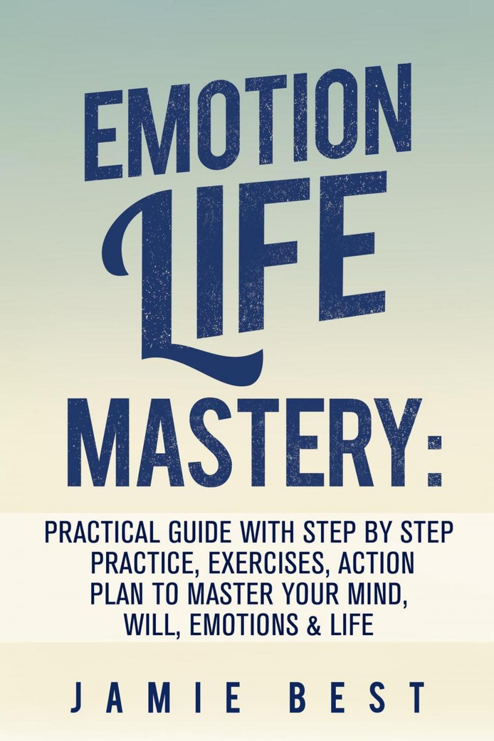 Big bigCover of Emotion Life Mastery: Practical Guide with Step By Step Practice, Exercises, Action Plan to Master Your Mind, Will, Emotions & LIFE