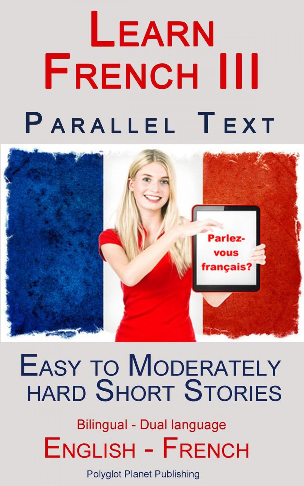 Big bigCover of Learn French III - Parallel Text - Easy to Moderately Hard Short Stories (Bilingual - Dual Language) English - French