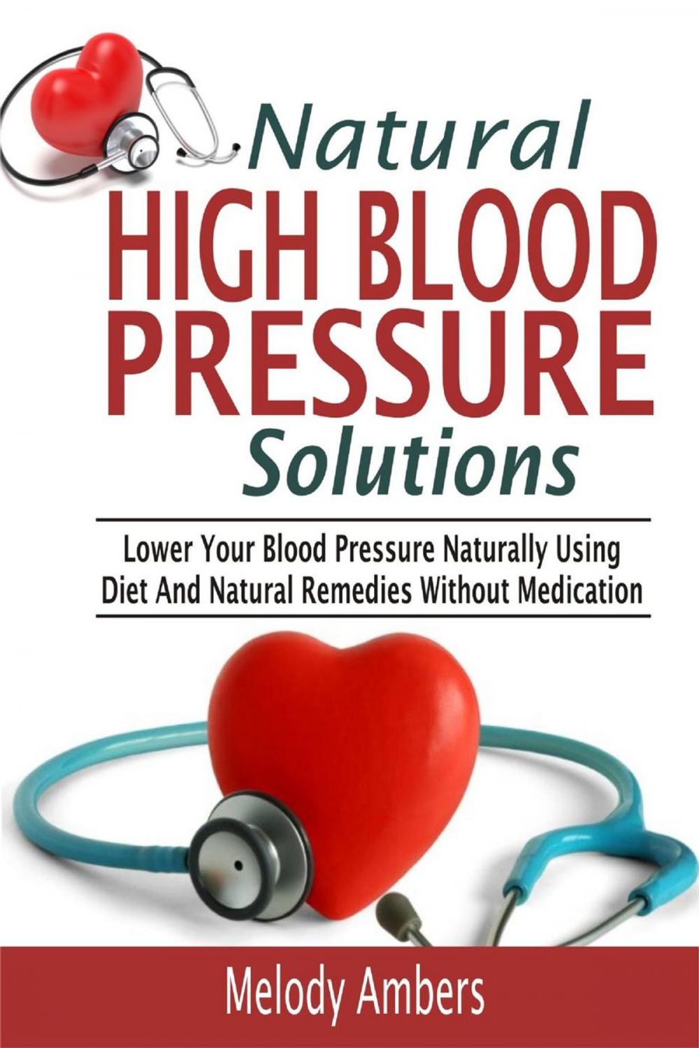 Big bigCover of Natural High Blood Pressure Solutions: Lower Your Blood Pressure Naturally Using Diet And Natural Remedies Without Medication