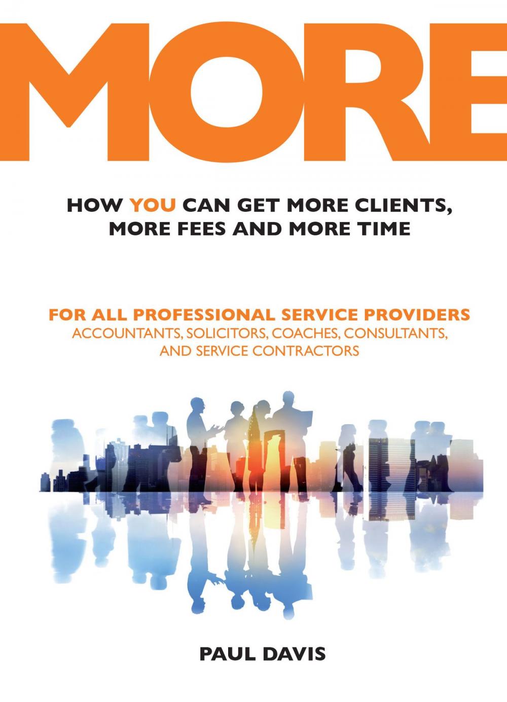 Big bigCover of MORE: How You Can Get More Clients, More Fees and More Time: For All Professional Service Providers: Accountants, Solicitors, Coaches, Consultants and Service Contractors