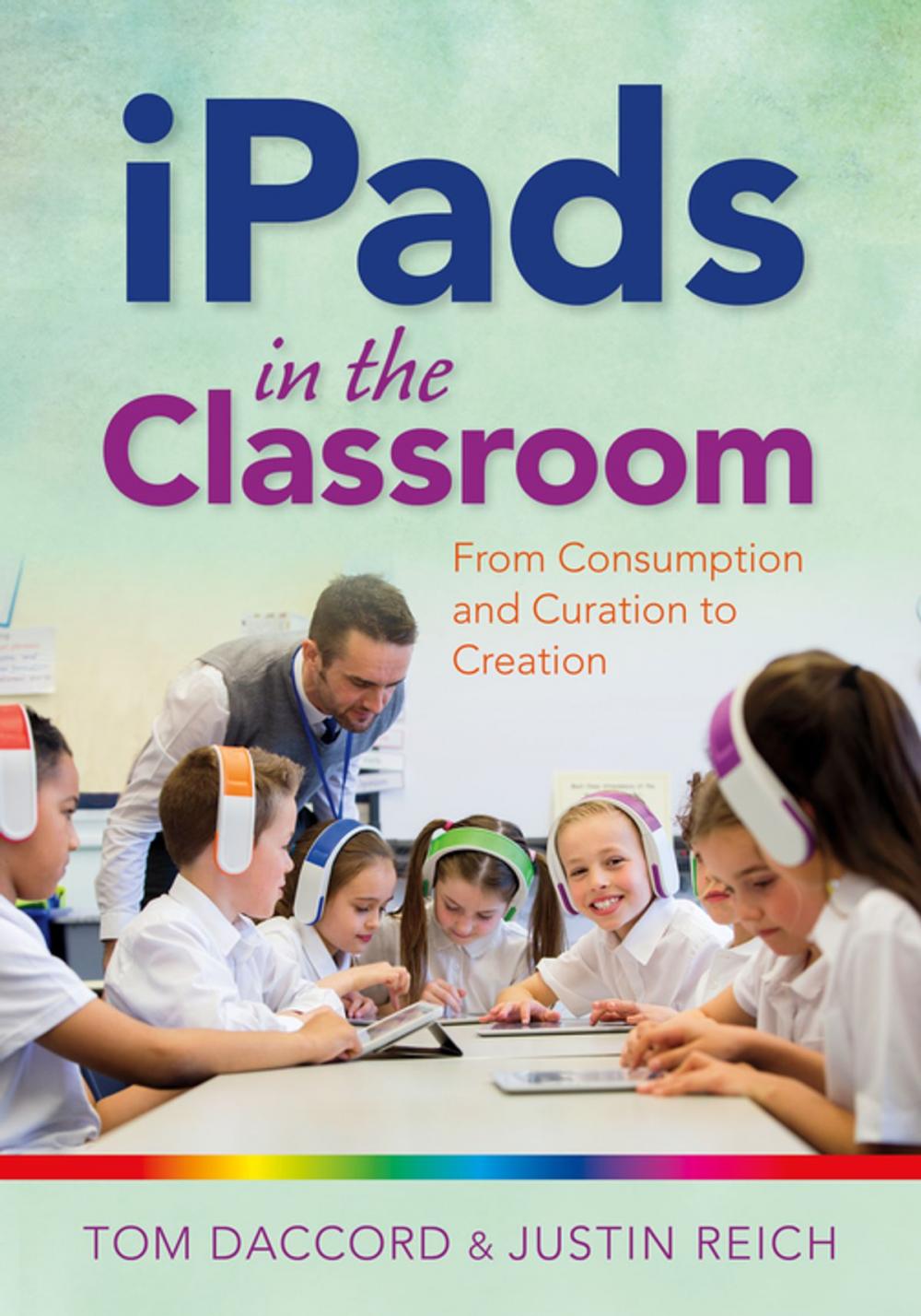 Big bigCover of iPads in the Classroom: From Consumption and Curation to Creation