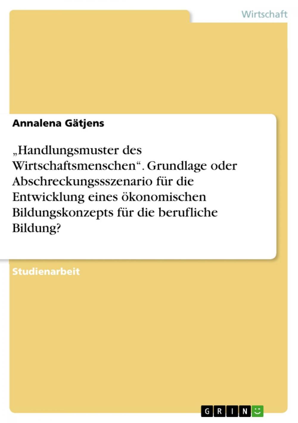 Big bigCover of 'Handlungsmuster des Wirtschaftsmenschen'. Grundlage oder Abschreckungssszenario für die Entwicklung eines ökonomischen Bildungskonzepts für die berufliche Bildung?