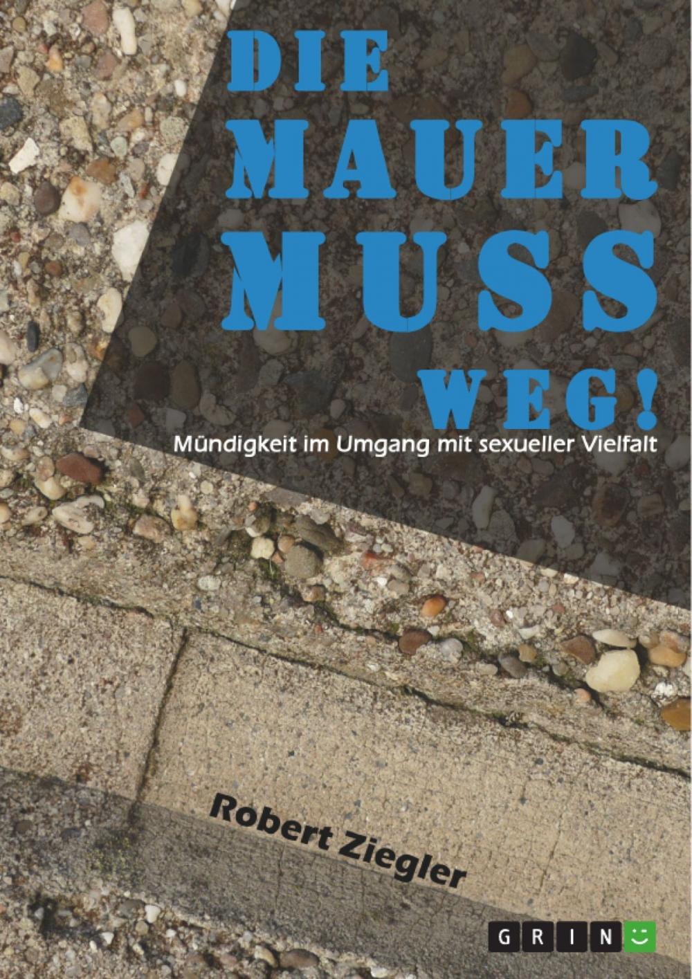 Big bigCover of Die Mauer muss weg! Mündigkeit im Umgang mit sexueller Vielfalt