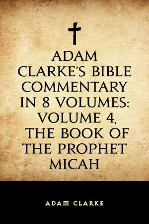 Book cover of Adam Clarke's Bible Commentary in 8 Volumes: Volume 4, The Book of the Prophet Micah