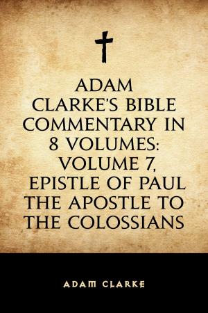 bigCover of the book Adam Clarke's Bible Commentary in 8 Volumes: Volume 7, Epistle of Paul the Apostle to the Colossians by 