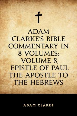 Cover of the book Adam Clarke's Bible Commentary in 8 Volumes: Volume 8, Epistle of Paul the Apostle to the Hebrews by Lorenzo Agnes