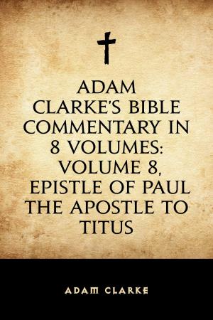 Cover of the book Adam Clarke's Bible Commentary in 8 Volumes: Volume 8, Epistle of Paul the Apostle to Titus by F. Marion Crawford
