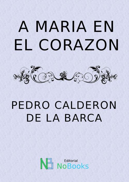 Cover of the book A Maria en el Corazon by Pedro Calderon de la Barca, NoBooks Editorial