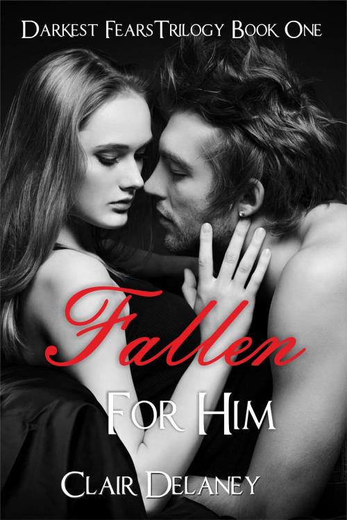 Cover of the book Fallen For Him - A Free Contemporary Romantic Erotic Drama (Darkest Fears Trilogy Book One) by Clair Delaney, Clair Delaney