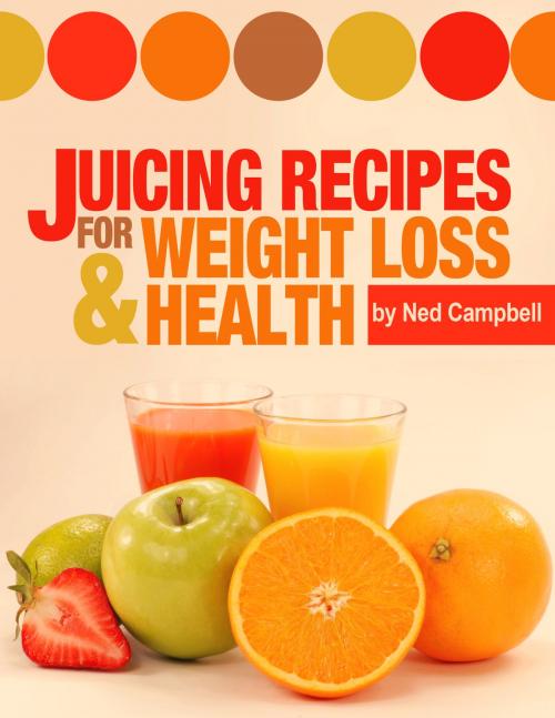 Cover of the book Juicing Recipes For Weight Loss And Health by Ned Campbell, Bookworm Publishers.com