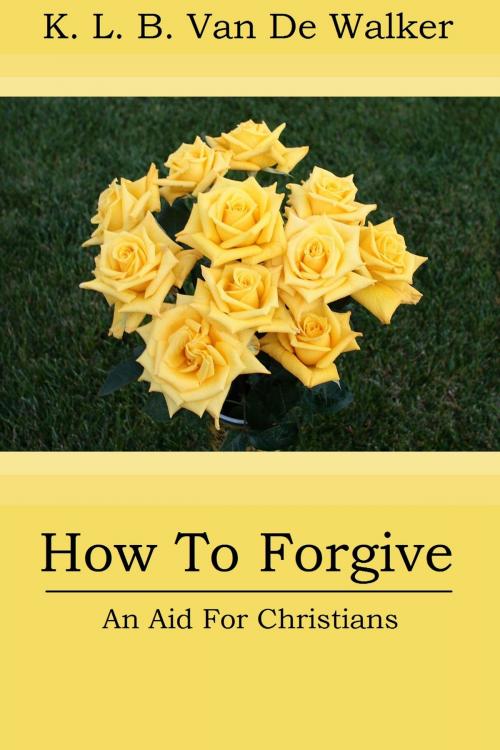 Cover of the book How to Forgive: An Aid to Christians by Karen Brant Van De Walker, Karen Brant Van De Walker