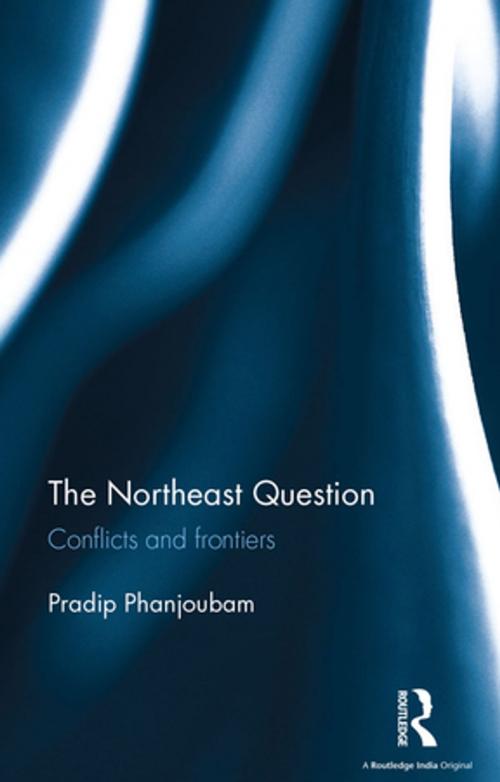 Cover of the book The Northeast Question by Pradip Phanjoubam, Taylor and Francis