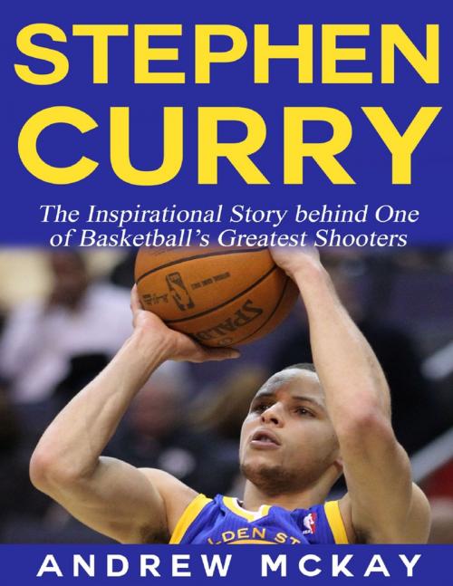 Cover of the book Stephen Curry - The Inspirational Story Behind One of Basketball's Greatest Shooters by Andrew McKay, Lulu.com