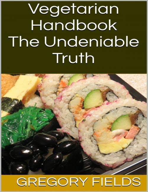 Cover of the book Vegetarian Handbook: The Undeniable Truth by Gregory Fields, Lulu.com