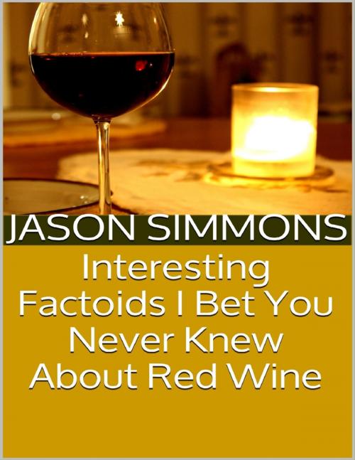 Cover of the book Interesting Factoids I Bet You Never Knew About Red Wine by Jason Simmons, Lulu.com