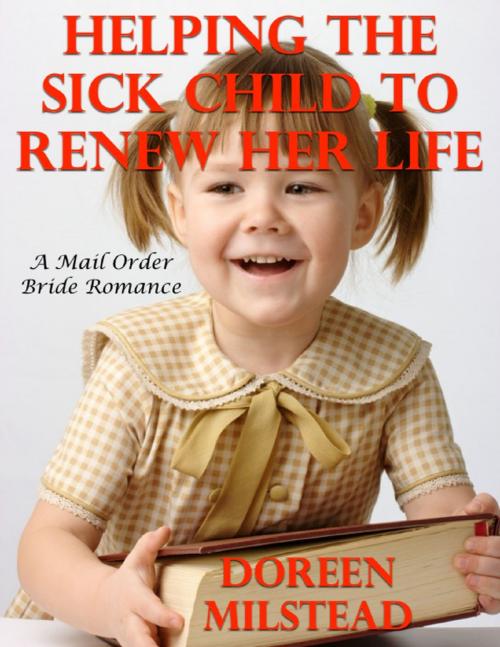 Cover of the book Helping the Sick Child to Renew Her Life: A Mail Order Bride Romance by Doreen Milstead, Lulu.com