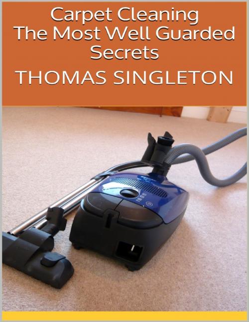 Cover of the book Carpet Cleaning: The Most Well Guarded Secrets by Thomas Singleton, Lulu.com