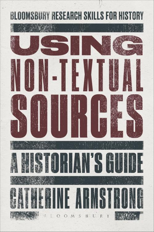 Cover of the book Using Non-Textual Sources by Dr Catherine Armstrong, Bloomsbury Publishing