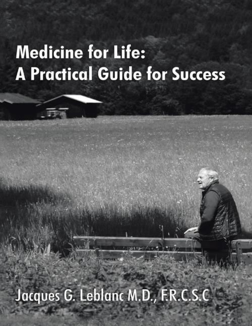 Cover of the book Medicine for Life: A Practical Guide for Success by Jacques G LeBlanc M.D., F.R.C.S.C., Lulu Publishing Services