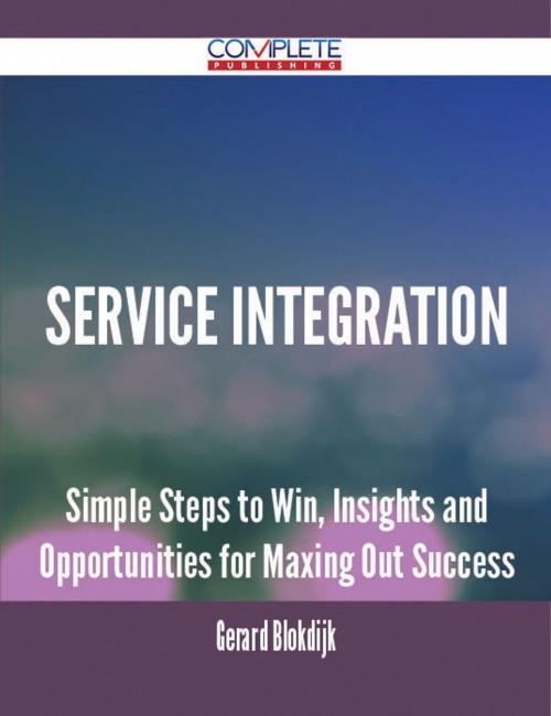 Cover of the book Service Integration - Simple Steps to Win, Insights and Opportunities for Maxing Out Success by Gerard Blokdijk, Emereo Publishing