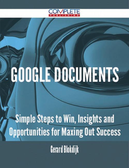 Cover of the book Google Documents - Simple Steps to Win, Insights and Opportunities for Maxing Out Success by Gerard Blokdijk, Emereo Publishing