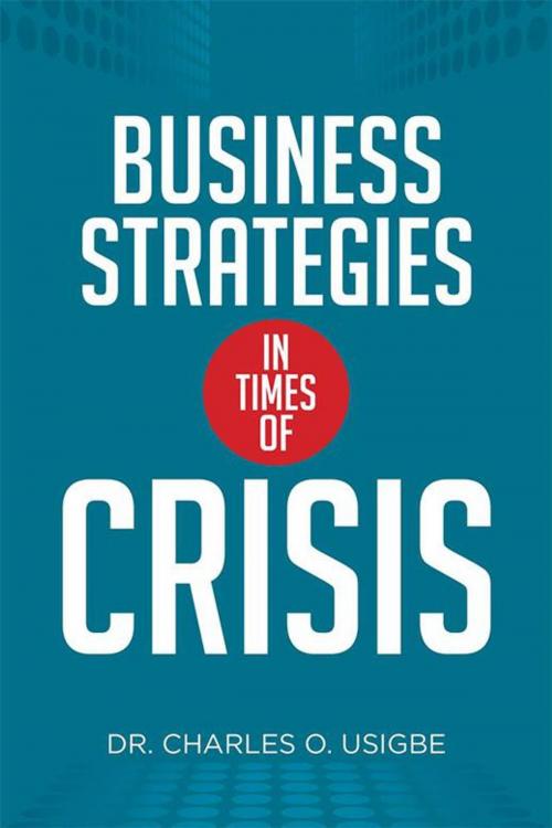 Cover of the book Business Strategies in Times of Crisis by Dr. Charles O. Usigbe, Xlibris US