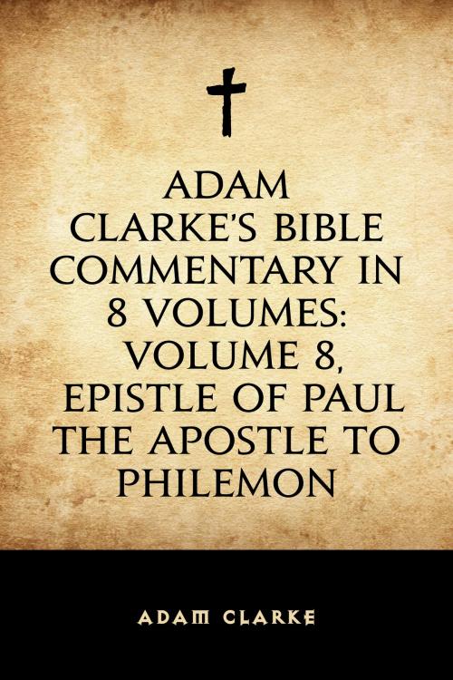 Cover of the book Adam Clarke's Bible Commentary in 8 Volumes: Volume 8, Epistle of Paul the Apostle to Philemon by Adam Clarke, Krill Press