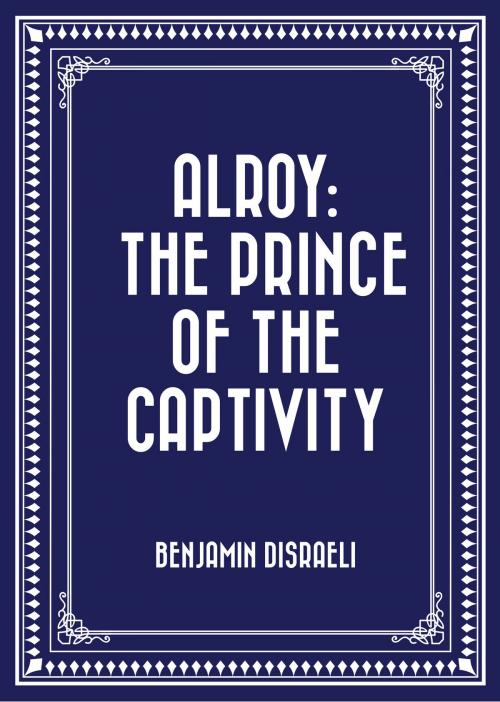 Cover of the book Alroy: The Prince of the Captivity by Benjamin Disraeli, Krill Press