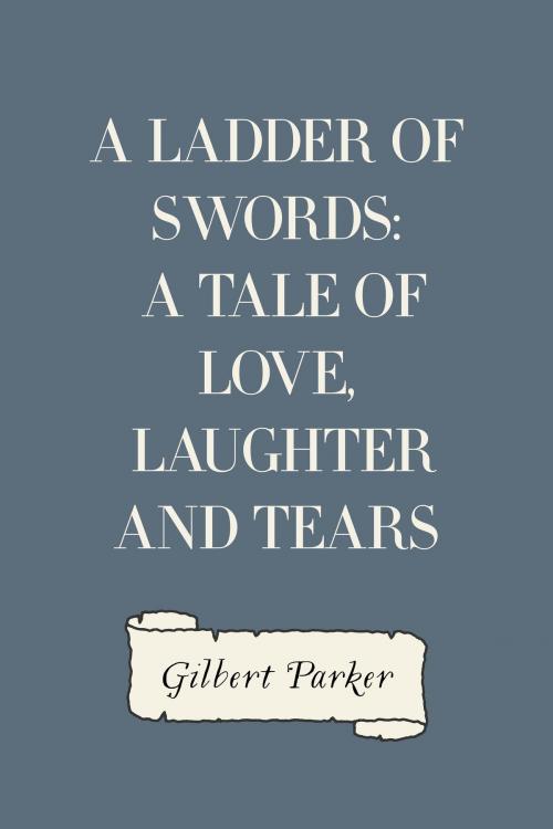 Cover of the book A Ladder of Swords: A Tale of Love, Laughter and Tears by Gilbert Parker, Krill Press