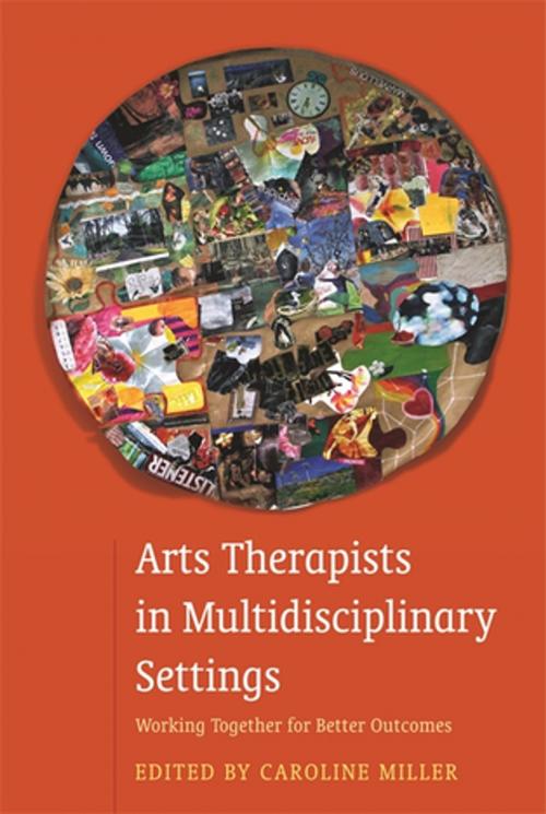 Cover of the book Arts Therapists in Multidisciplinary Settings by Abigail Raymond, Agnès Desombiaux-Sigley, Alison Talmage, Anaia Treefoot, Lucy-Mary Mulholland, Heather Fletcher, Jennie Halliday, Keryn Squires, Marion Gordon-Flower, Mariana Torkington, Megan Spragg, Robin Barnaby, Neetu Sharma, Shari Storie, Steve Harvey, Judy Donovan, Adrian Zygmu Zygmu Lania, Tosca Lammerts Van Lammerts Van Bueren, Jessica Kingsley Publishers