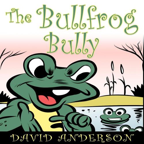 Cover of the book The Bullfrog Bully by David Anderson, LLC GALERON CONSULTING, Galeron Consulting