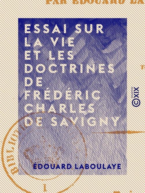 Cover of the book Essai sur la vie et les doctrines de Frédéric Charles de Savigny by Édouard Laboulaye, Collection XIX