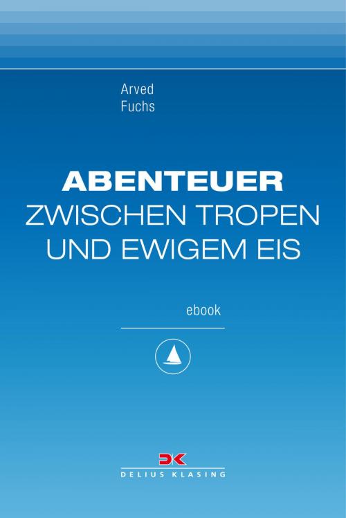 Cover of the book Abenteuer zwischen Tropen und ewigem Eis by Arved Fuchs, Delius Klasing Verlag