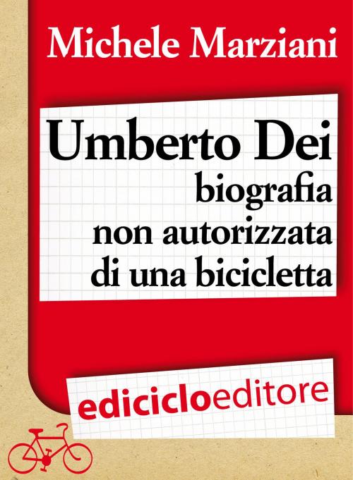 Cover of the book Umberto Dei, biografia non autorizzata di una bicicletta by Michele Marziani, Ediciclo