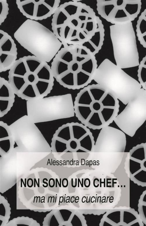 Cover of the book Non sono uno chef...ma mi piace cucinare by Alessandra Dapas, Alessandra Dapas