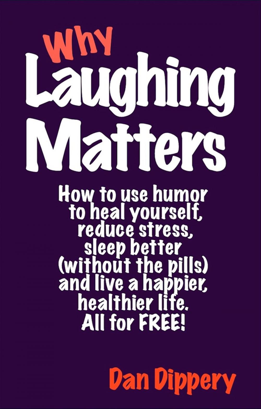 Big bigCover of Why Laughing Matters: How to use humor...to heal yourself, to reduce stress, to sleep better(without the pills), and live a happier, healthier life. All for Free.