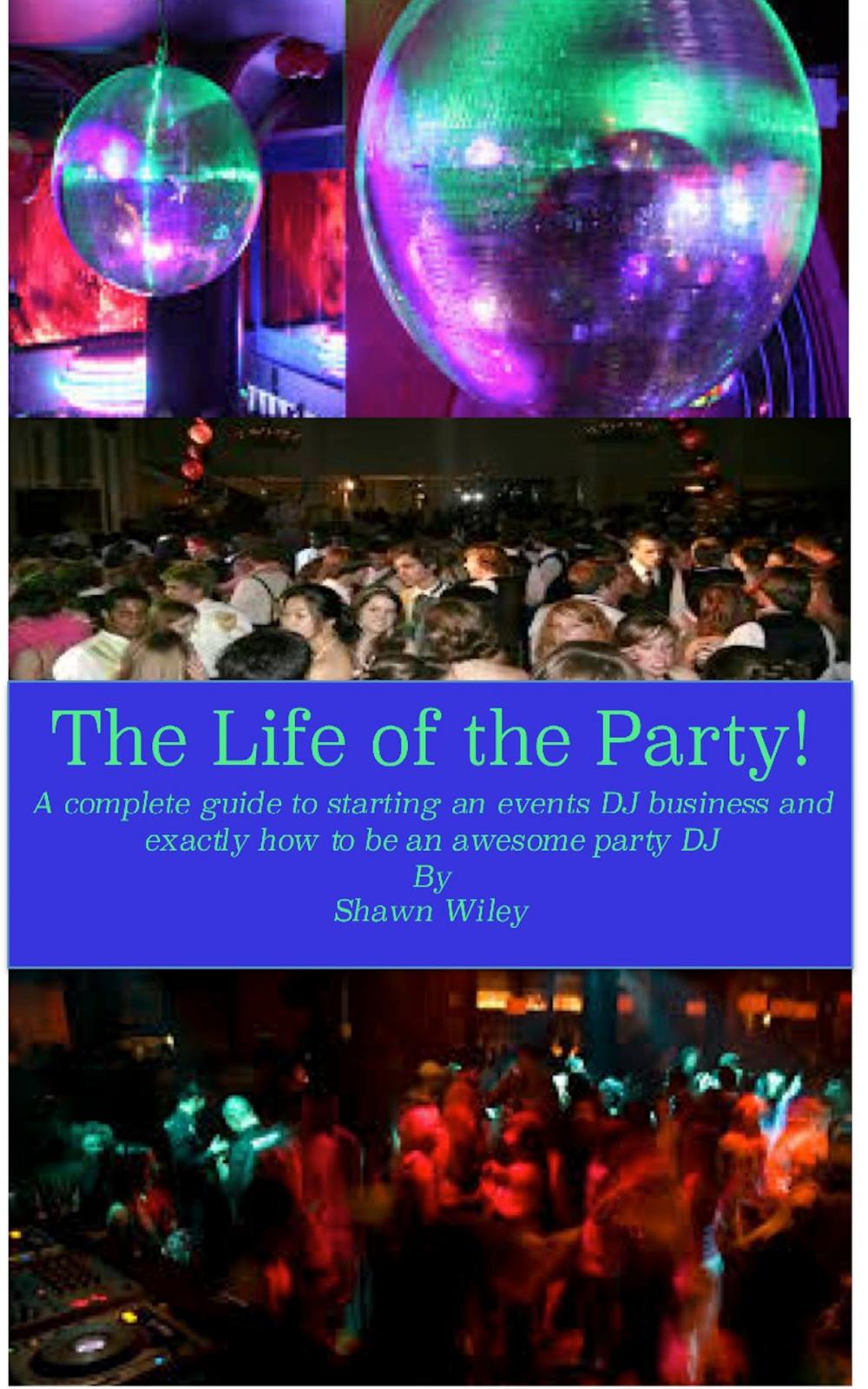 Big bigCover of The Life of the Party, A Complete Guide To Starting An Events DJ Business And Exactly How To Be An Awesome Party DJ