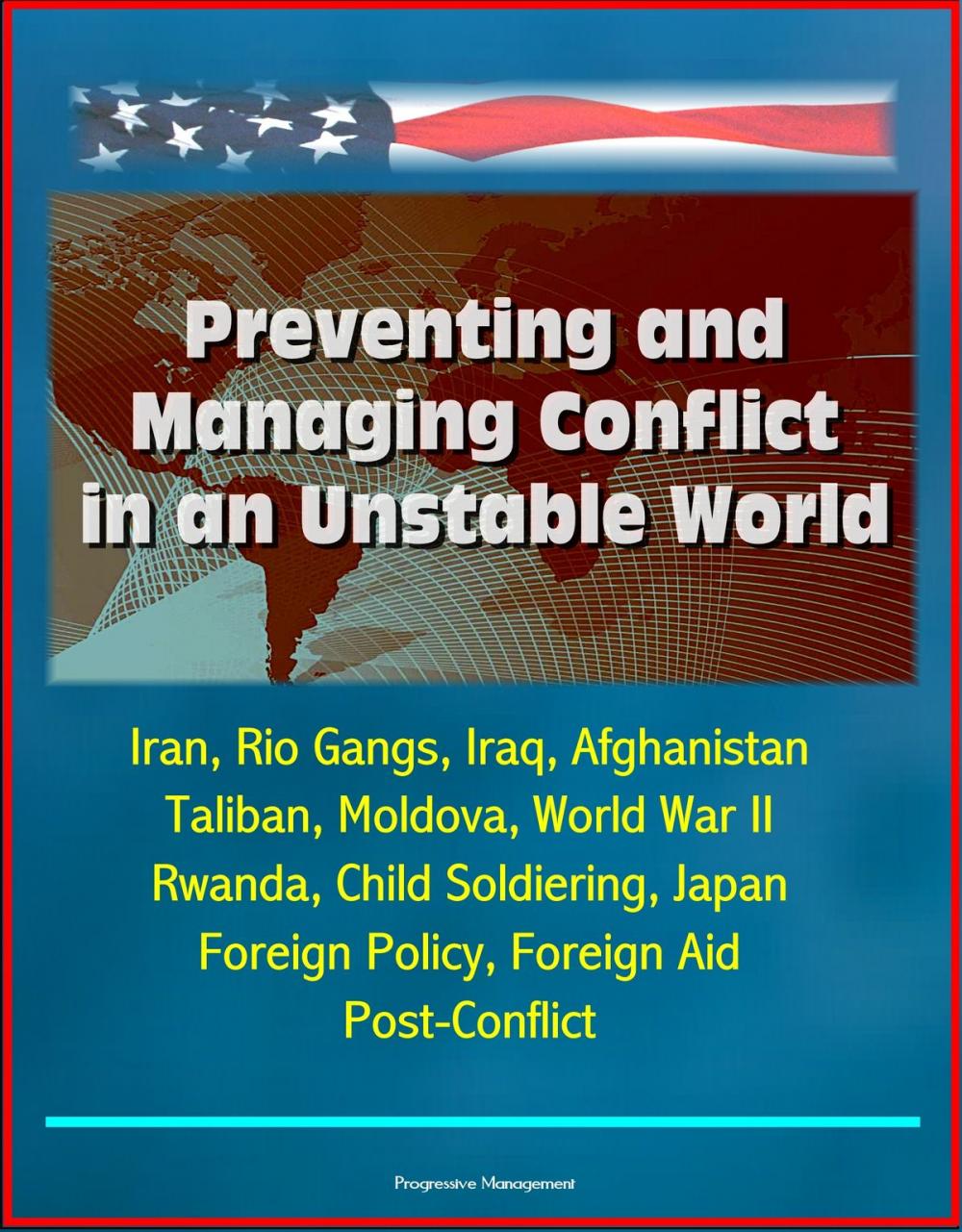 Big bigCover of Preventing and Managing Conflict in an Unstable World: Iran, Rio Gangs, Iraq, Afghanistan, Taliban, Moldova, World War II, Rwanda, Child Soldiering, Japan Foreign Policy, Foreign Aid, Post-Conflict