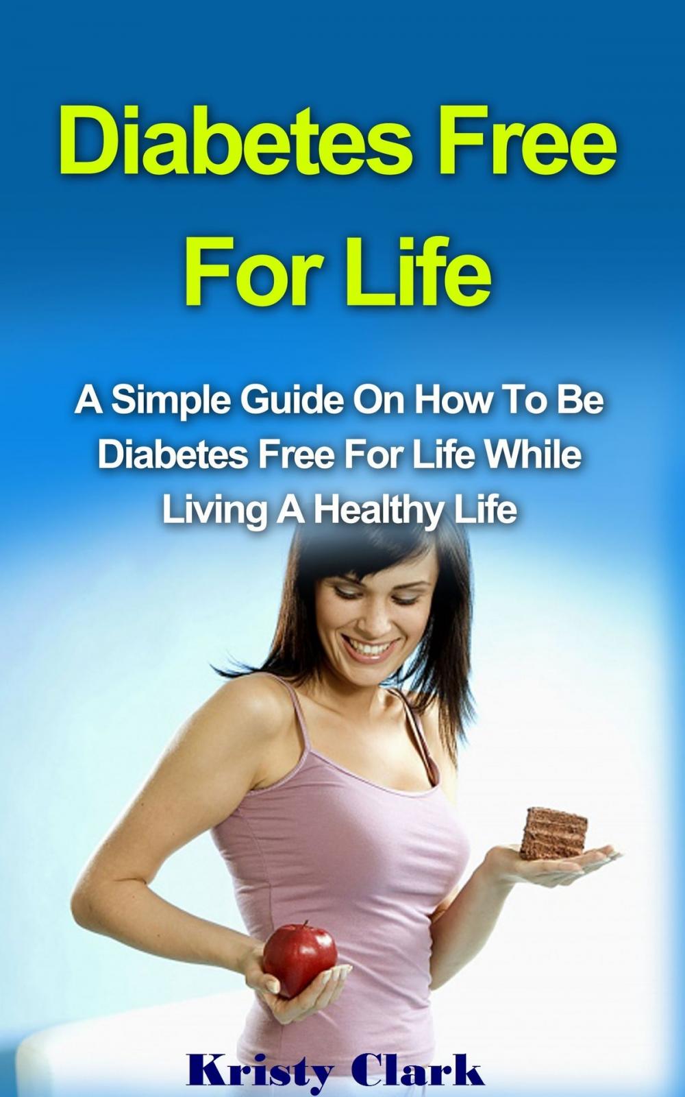 Big bigCover of Diabetes Free For Life: A Simple Guide On How To Be Diabetes Free For Life While Living A Healthy Life.