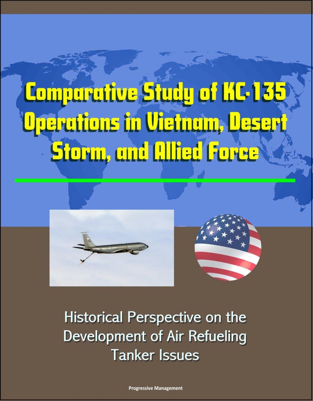 Big bigCover of Comparative Study of KC-135 Operations in Vietnam, Desert Storm, and Allied Force: Historical Perspective on the Development of Air Refueling, Tanker Issues