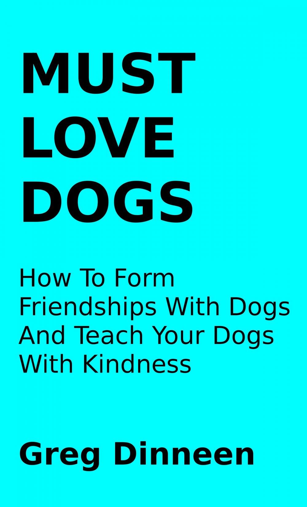 Big bigCover of Must Love Dogs How To Form Friendships With Dogs And Teach Your Dogs With Kindness
