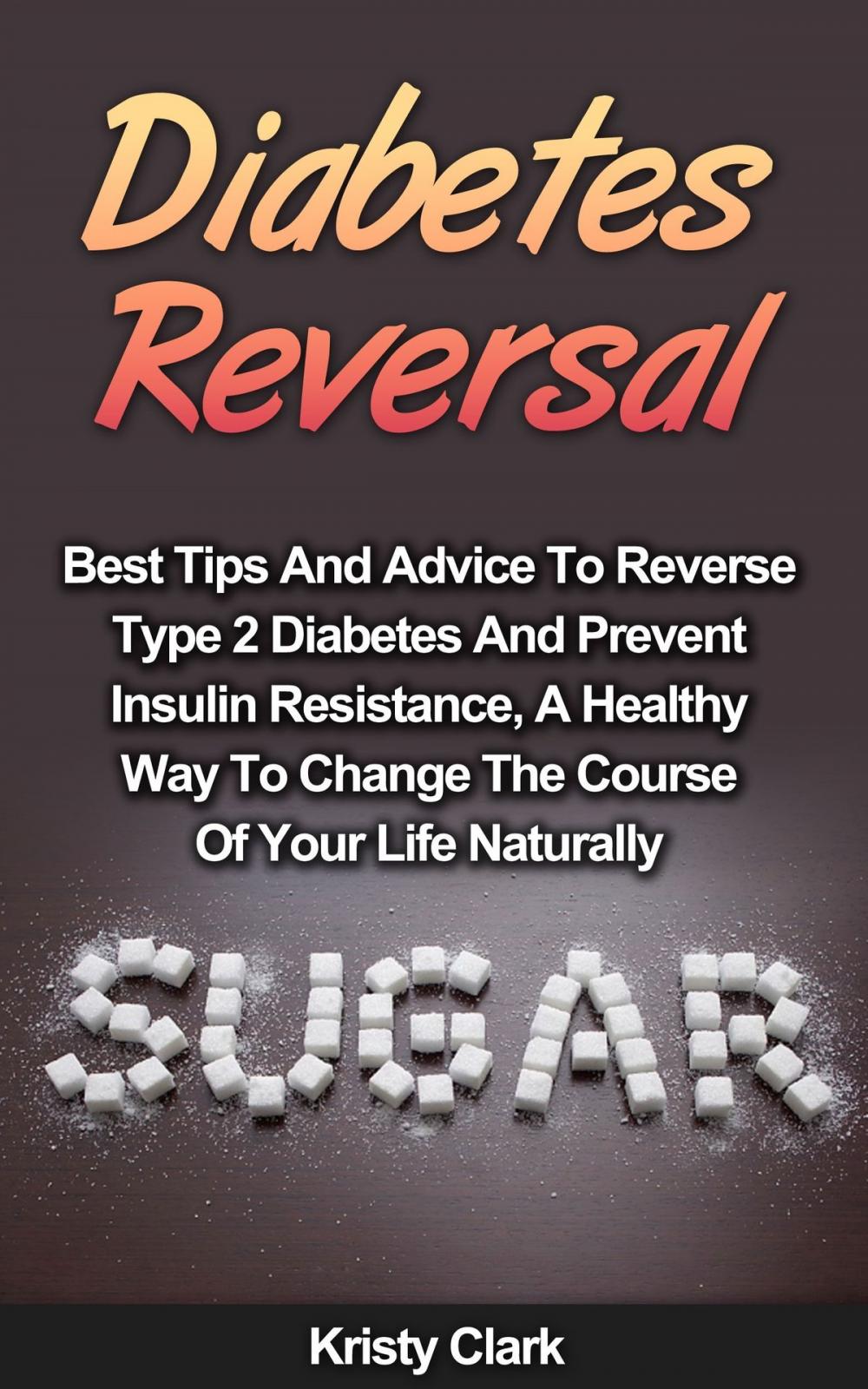 Big bigCover of Diabetes Reversal: Best Tips And Advice To Reverse Type 2 Diabetes And Prevent Insulin Resistance, A Healthy Way To Change The Course Of Your Life Naturally.