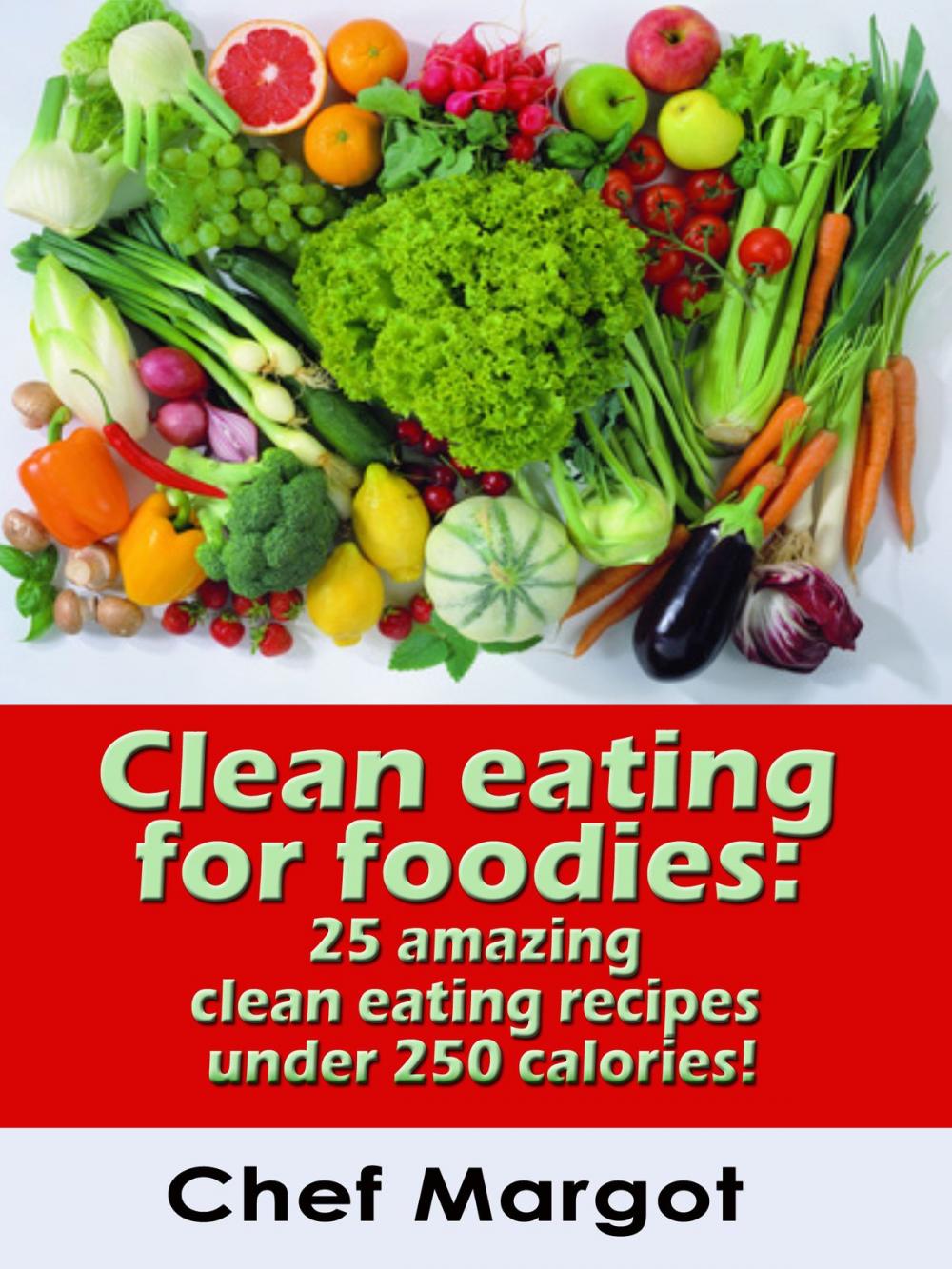 Big bigCover of Clean Eating For Foodies: 25 Amazing Clean Eating Recipes Under 250 Calories!