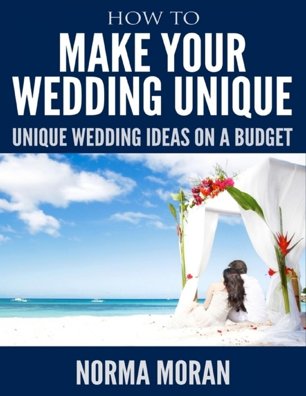 Big bigCover of How to Make Your Wedding Unique - Unique Wedding Ideas On a Budget