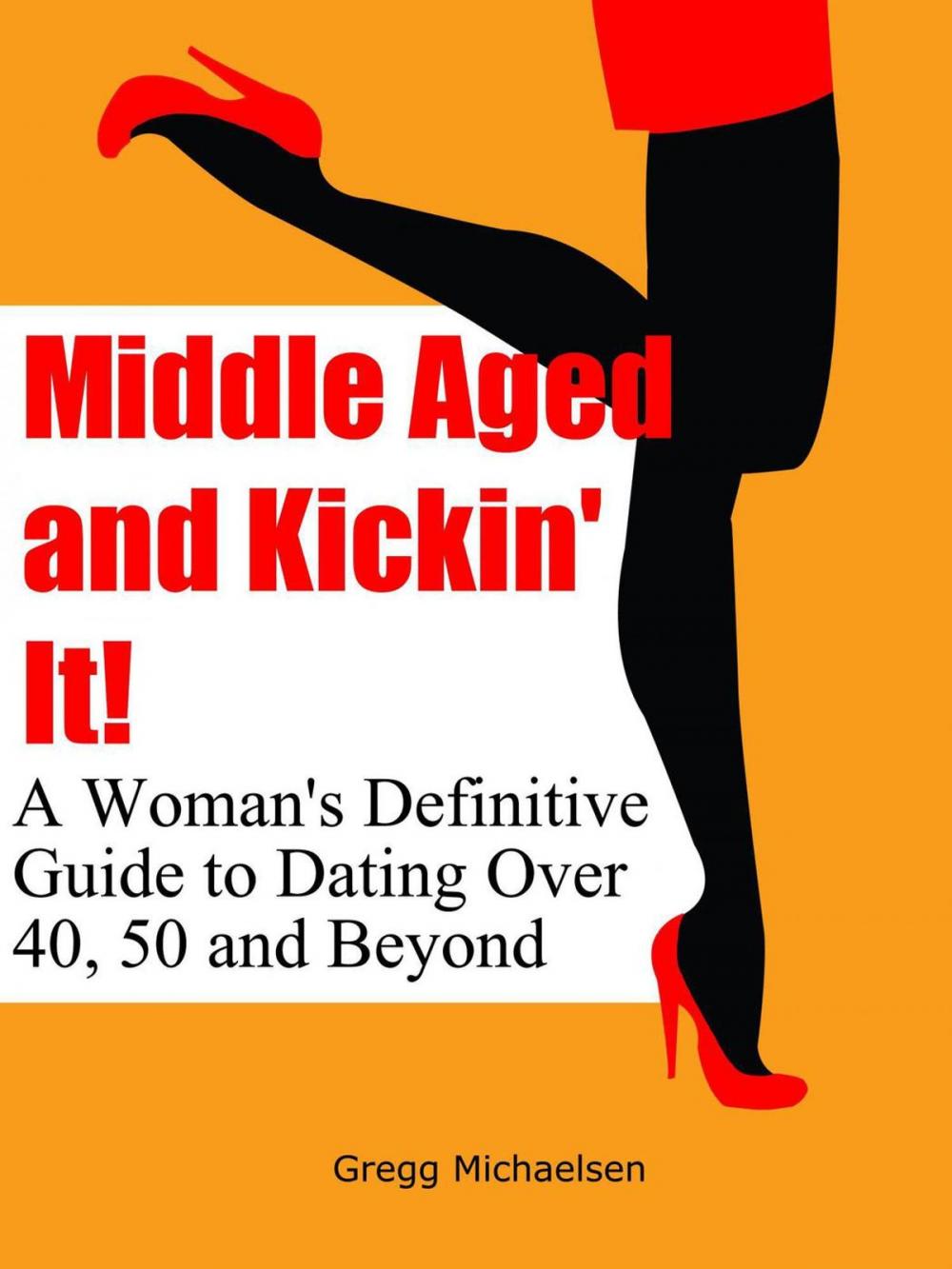 Big bigCover of Middle Aged and Kickin' It!: A Woman’s Definitive Guide to Dating Over 40, 50 and Beyond