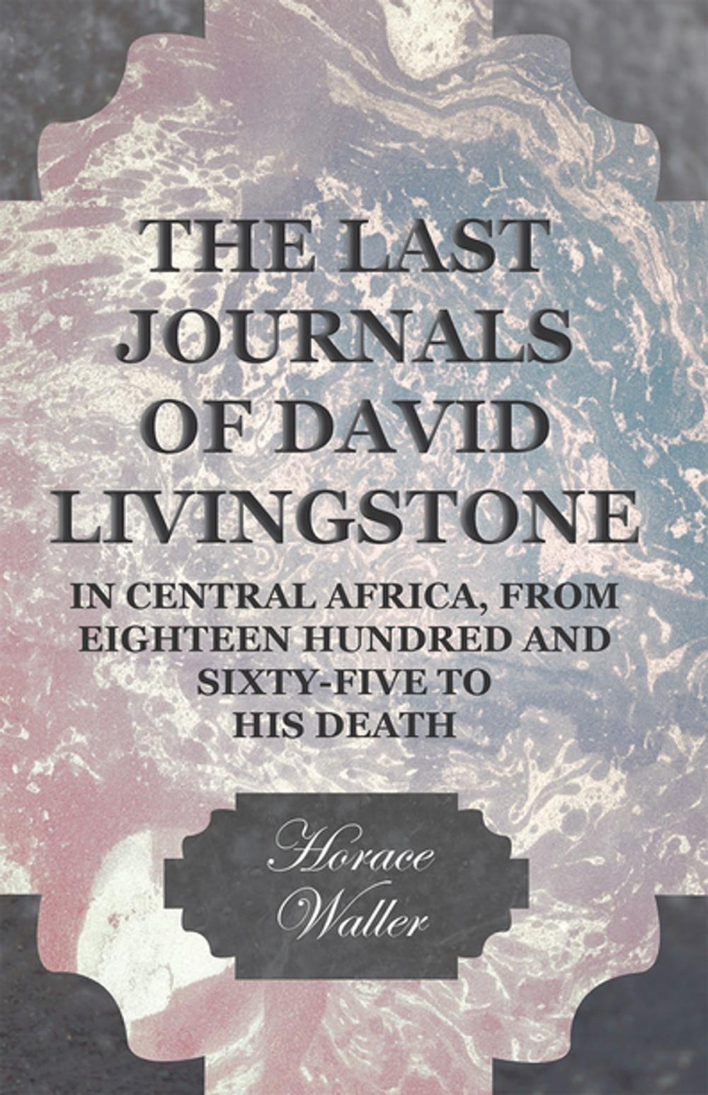 Big bigCover of The Last Journals of David Livingstone, in Central Africa, from Eighteen Hundred and Sixty-Five to his Death