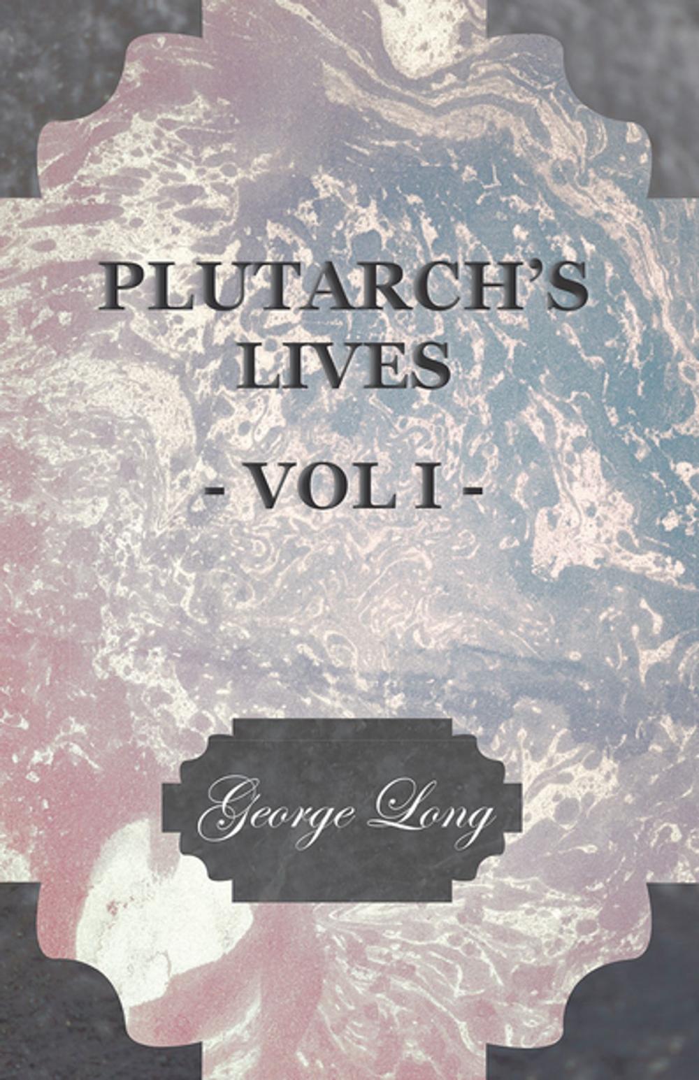 Big bigCover of Plutarch's Lives - Vol I. - Translated from the Greek, with Notes and a Life of Plutarch by Aubrey Stewart, M.A., and the Late George Long, M.A.